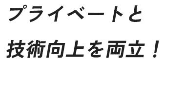 プライベートと 技術向上を両立！